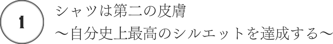 (1)シャツは第二の皮膚~自分史上最高のシルエットを達成する~
