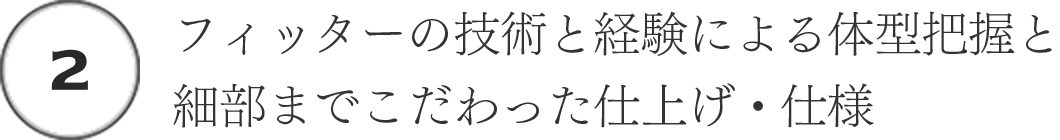 (2)フィッターの技術と経験による体型把握と細部までこだわった仕上げ・仕様