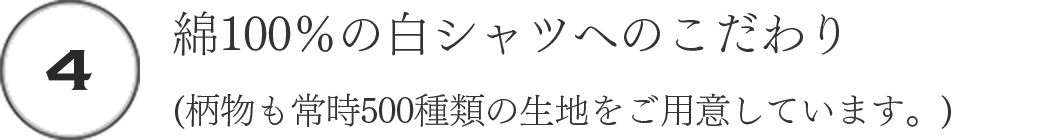 (4)綿100%の白シャツへのこだわり(柄物も常時500種類の生地をご用意しています。)